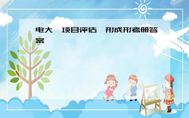 电大《项目评估》形成形考册答案