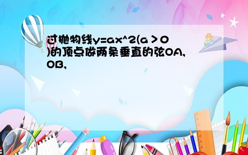 过抛物线y=ax^2(a＞0)的顶点做两条垂直的弦OA,OB,