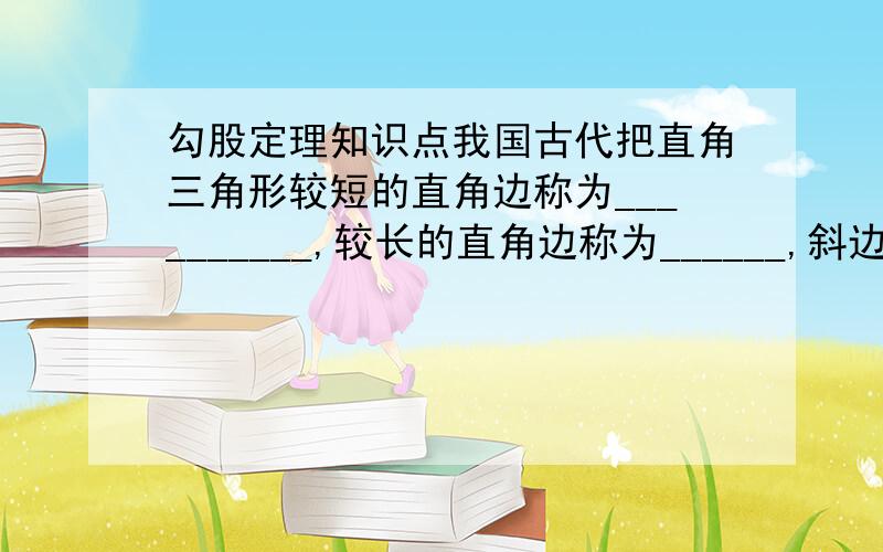 勾股定理知识点我国古代把直角三角形较短的直角边称为__________,较长的直角边称为______,斜边称为_____