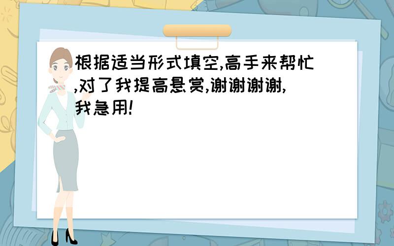 根据适当形式填空,高手来帮忙,对了我提高悬赏,谢谢谢谢,我急用!