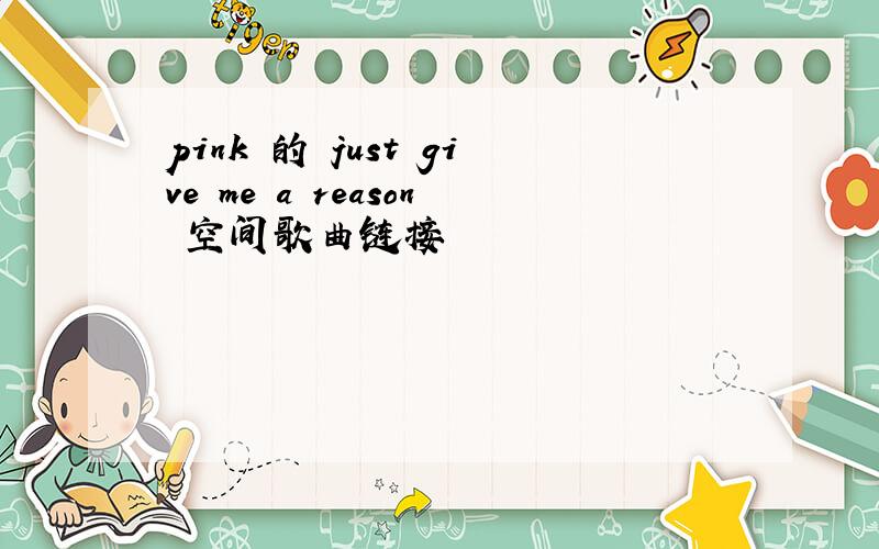 pink 的 just give me a reason 空间歌曲链接