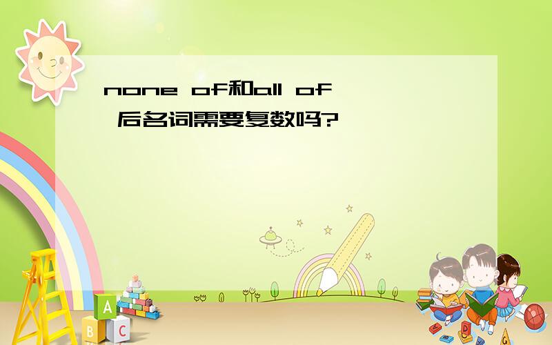 none of和all of 后名词需要复数吗?