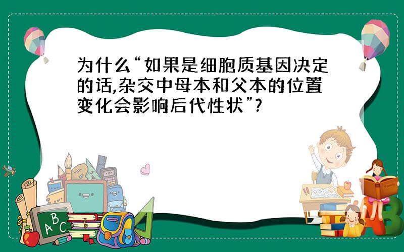 为什么“如果是细胞质基因决定的话,杂交中母本和父本的位置变化会影响后代性状”?