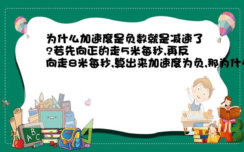 为什么加速度是负数就是减速了?若先向正的走5米每秒,再反向走8米每秒,算出来加速度为负,那为什么是减