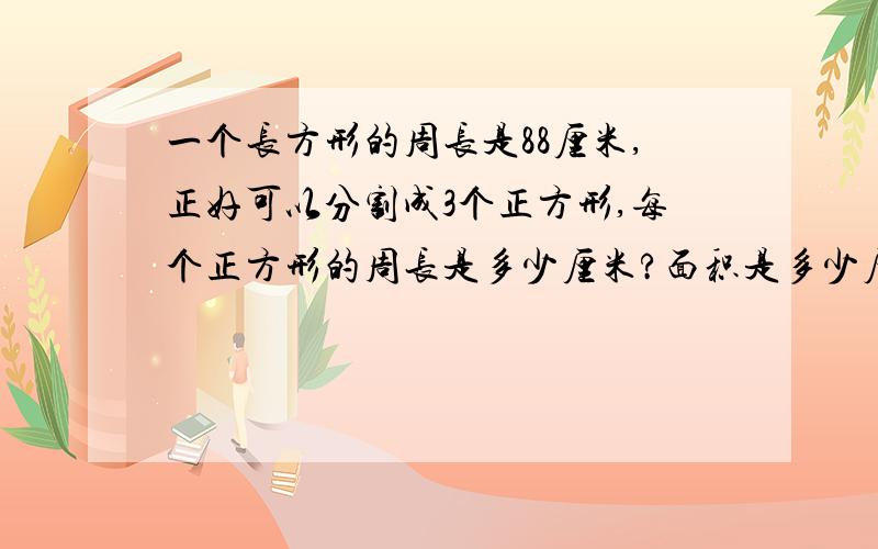 一个长方形的周长是88厘米,正好可以分割成3个正方形,每个正方形的周长是多少厘米?面积是多少厘米?