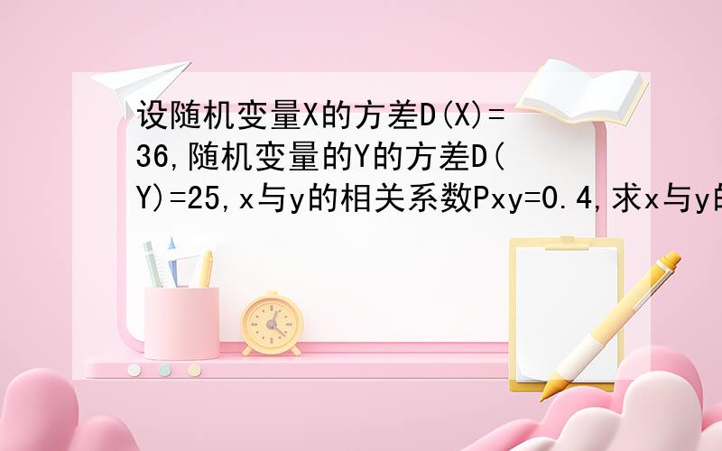 设随机变量X的方差D(X)=36,随机变量的Y的方差D(Y)=25,x与y的相关系数Pxy=0.4,求x与y的协方差co