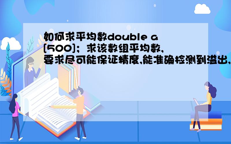 如何求平均数double a[500]；求该数组平均数,要求尽可能保证精度,能准确检测到溢出,还要保证算法的效率不能太低