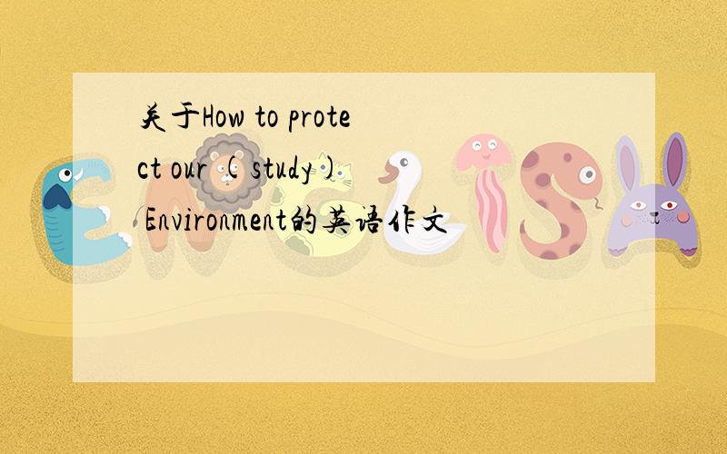 关于How to protect our (study) Environment的英语作文