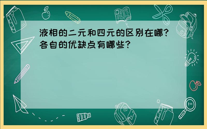 液相的二元和四元的区别在哪?各自的优缺点有哪些?