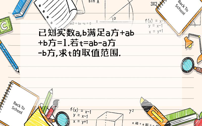 已知实数a,b满足a方+ab+b方=1.若t=ab-a方-b方,求t的取值范围.