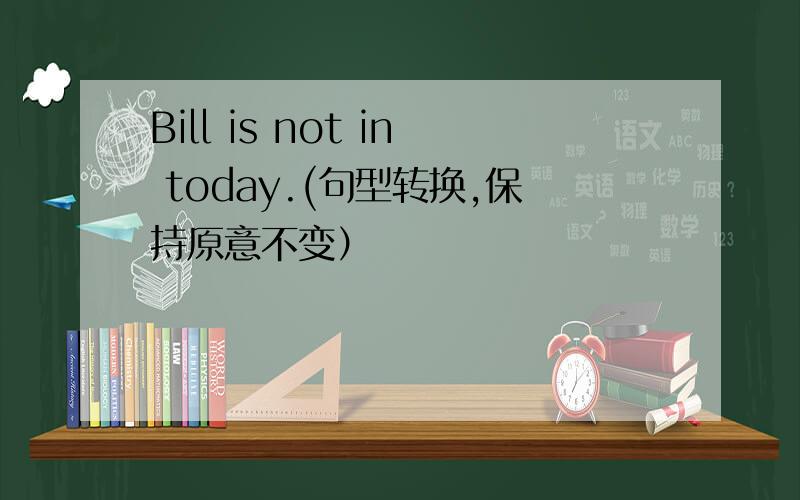 Bill is not in today.(句型转换,保持原意不变）