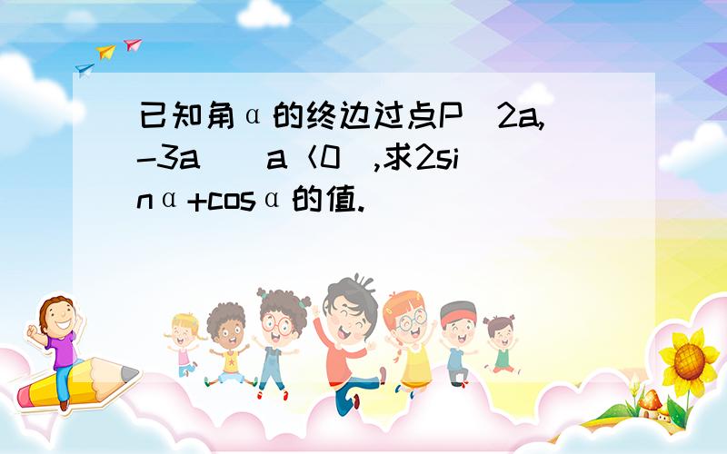 已知角α的终边过点P(2a,-3a)（a＜0）,求2sinα+cosα的值.