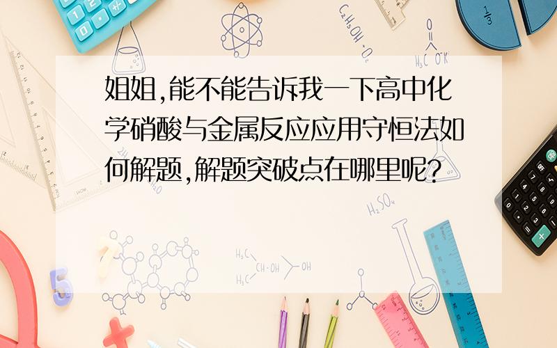 姐姐,能不能告诉我一下高中化学硝酸与金属反应应用守恒法如何解题,解题突破点在哪里呢?