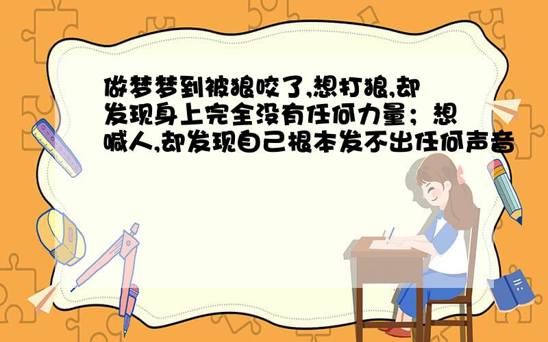 做梦梦到被狼咬了,想打狼,却发现身上完全没有任何力量；想喊人,却发现自己根本发不出任何声音