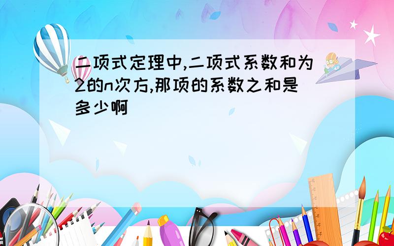 二项式定理中,二项式系数和为2的n次方,那项的系数之和是多少啊