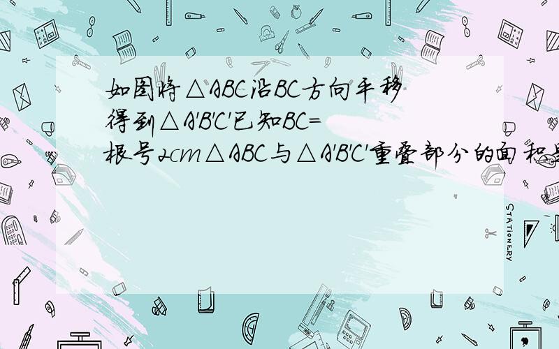 如图将△ABC沿BC方向平移得到△A'B'C'已知BC=根号2cm△ABC与△A'B'C'重叠部分的面积是△ABC面积的