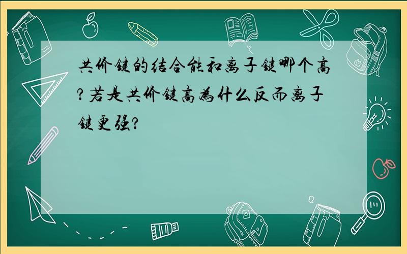 共价键的结合能和离子键哪个高?若是共价键高为什么反而离子键更强?