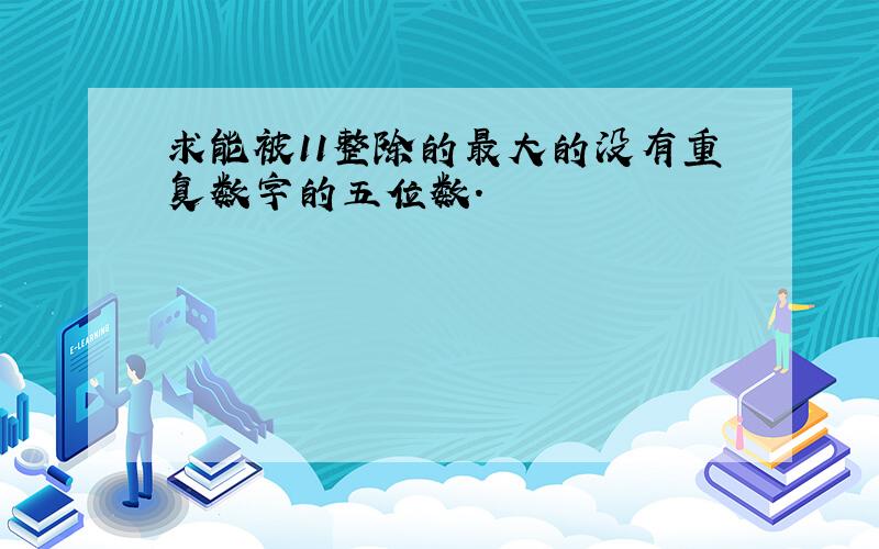 求能被11整除的最大的没有重复数字的五位数.