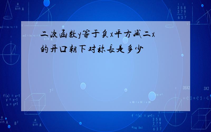 二次函数y等于负x平方减二x的开口朝下对称长是多少