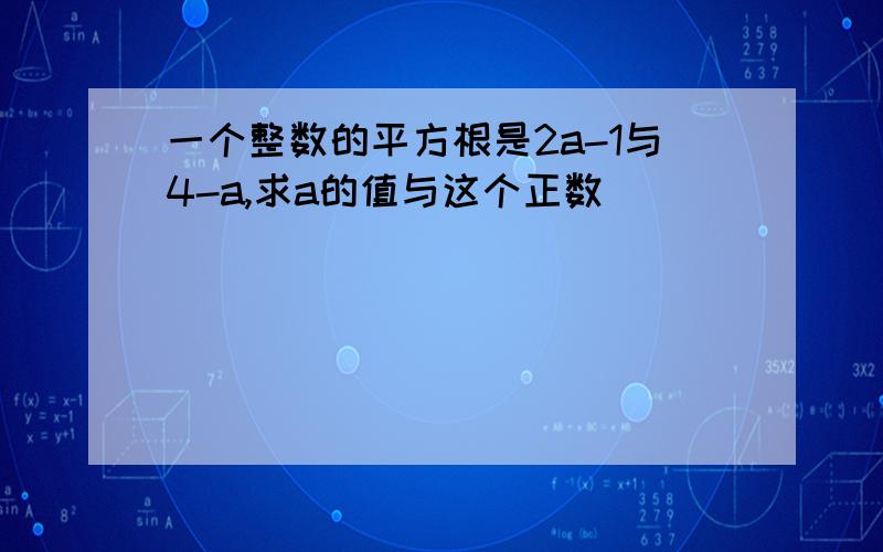 一个整数的平方根是2a-1与4-a,求a的值与这个正数