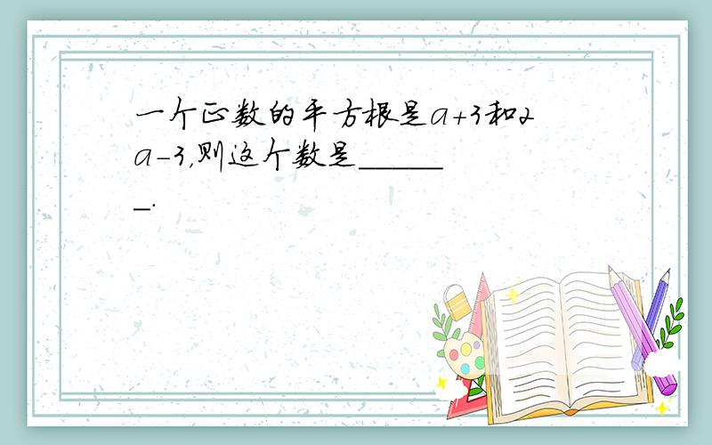 一个正数的平方根是a+3和2a-3，则这个数是______．