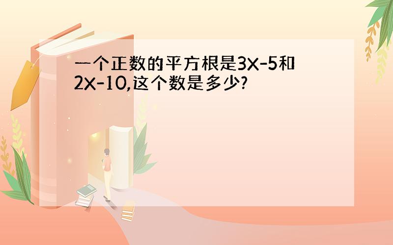 一个正数的平方根是3X-5和2X-10,这个数是多少?