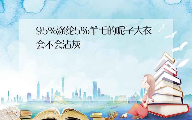 95%涤纶5%羊毛的呢子大衣会不会沾灰