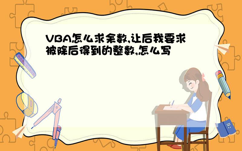 VBA怎么求余数,让后我要求被除后得到的整数,怎么写