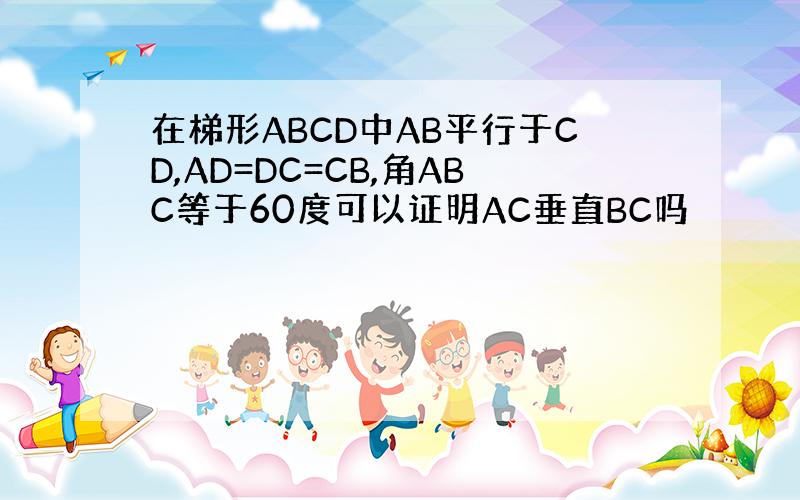 在梯形ABCD中AB平行于CD,AD=DC=CB,角ABC等于60度可以证明AC垂直BC吗