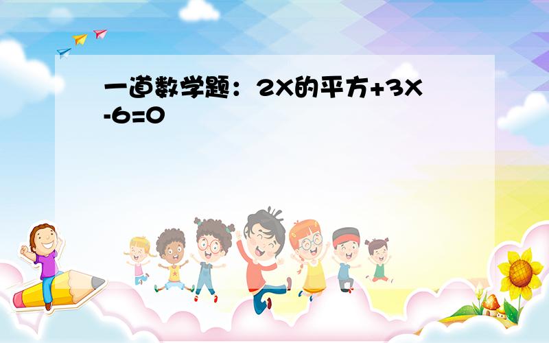 一道数学题：2X的平方+3X-6=0