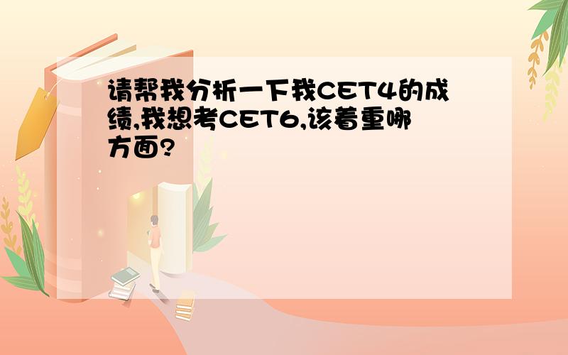 请帮我分析一下我CET4的成绩,我想考CET6,该着重哪方面?