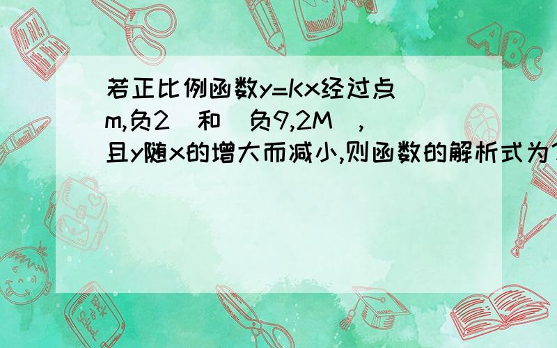 若正比例函数y=Kx经过点(m,负2)和(负9,2M),且y随x的增大而减小,则函数的解析式为?