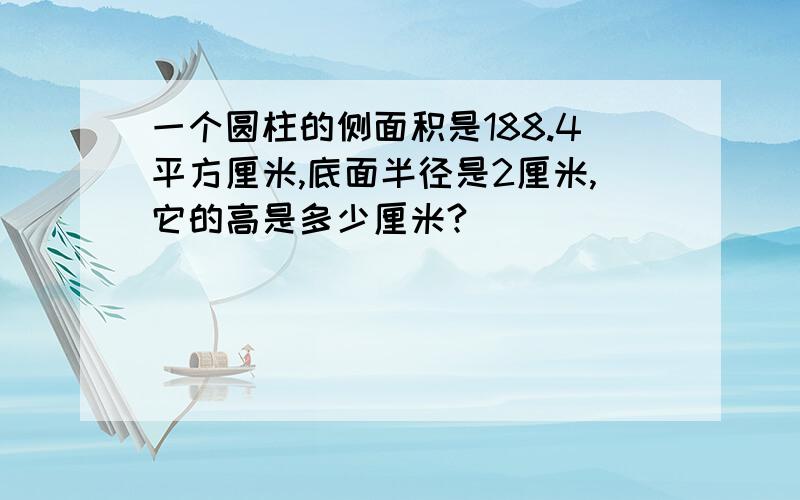 一个圆柱的侧面积是188.4平方厘米,底面半径是2厘米,它的高是多少厘米?