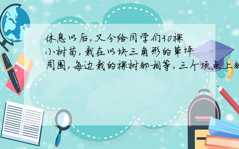 休息以后,又分给同学们30棵小树苗,栽在以块三角形的草坪周围,每边栽的棵树都相等,三个顶点上都要栽,每边栽多少棵