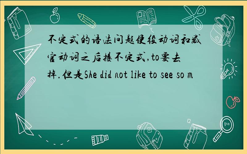 不定式的语法问题使役动词和感官动词之后接不定式,to要去掉.但是She did not like to see so m