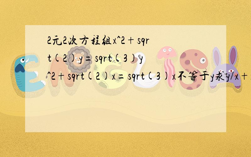 2元2次方程组x^2+sqrt(2)y=sqrt(3)y^2+sqrt(2)x=sqrt(3)x不等于y求y/x+x/y