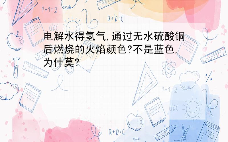 电解水得氢气,通过无水硫酸铜后燃烧的火焰颜色?不是蓝色,为什莫?