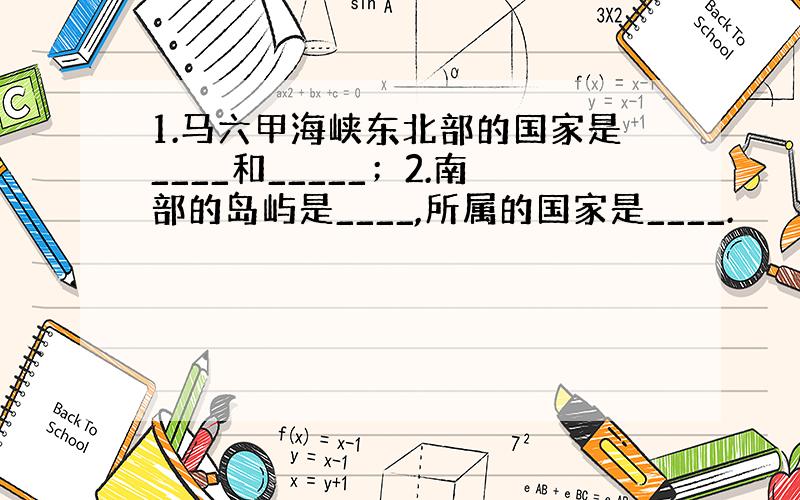 1.马六甲海峡东北部的国家是____和_____；2.南部的岛屿是____,所属的国家是____.