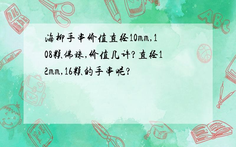 海柳手串价值直径10mm,108颗佛珠,价值几许?直径12mm,16颗的手串呢?