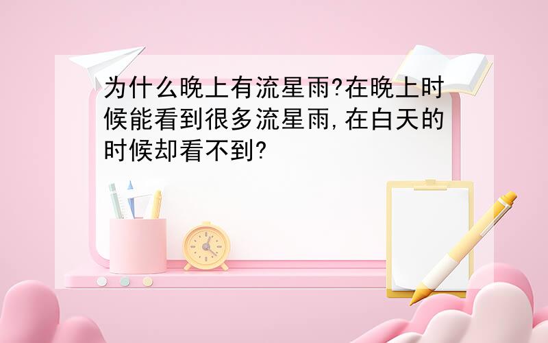 为什么晚上有流星雨?在晚上时候能看到很多流星雨,在白天的时候却看不到?