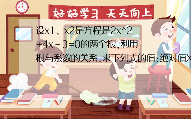 设x1、x2是方程是2x^2+4x-3=0的两个根,利用根与系数的关系,求下列式的值:绝对值X1-X2绝对值