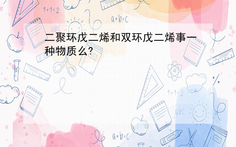 二聚环戊二烯和双环戊二烯事一种物质么?