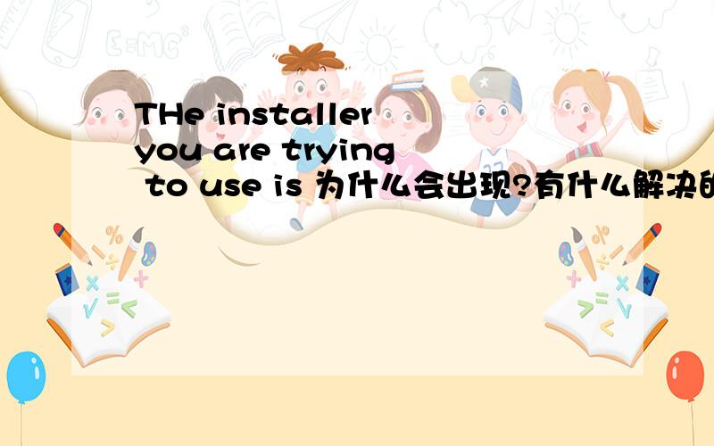 THe installer you are trying to use is 为什么会出现?有什么解决的办法吗