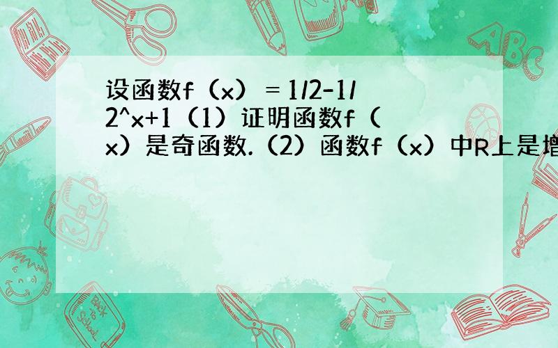 设函数f（x）＝1/2-1/2^x+1（1）证明函数f（x）是奇函数.（2）函数f（x）中R上是增函数.（3）求函数f（