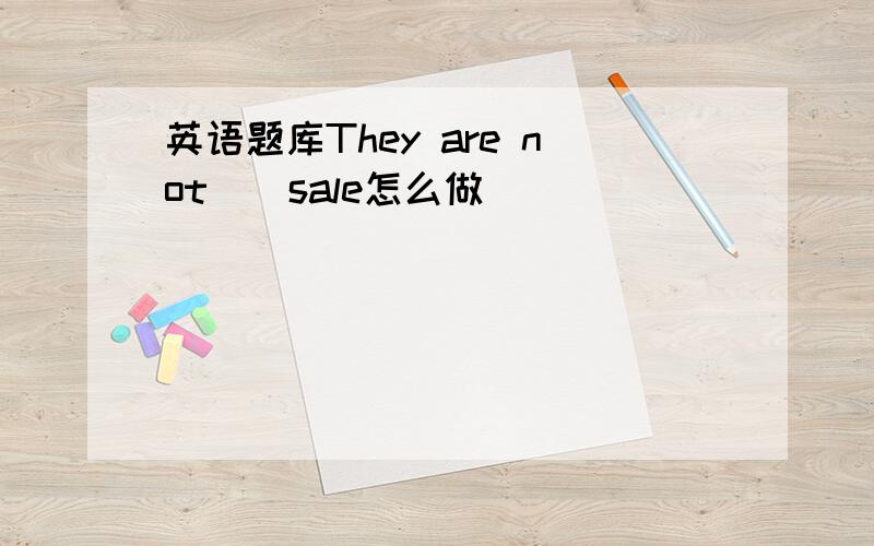 英语题库They are not__sale怎么做