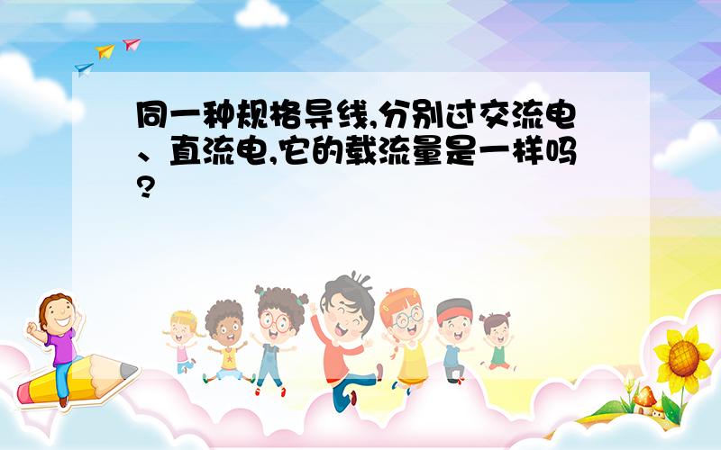 同一种规格导线,分别过交流电、直流电,它的载流量是一样吗?