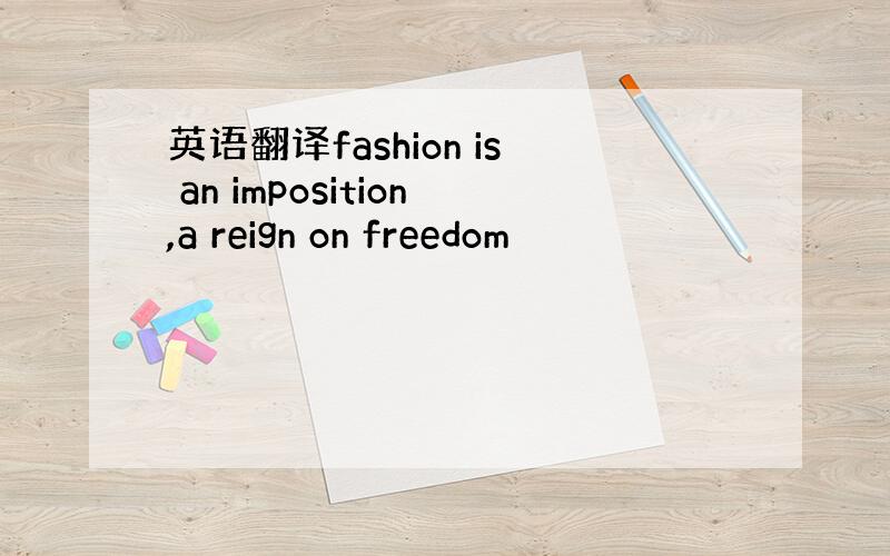 英语翻译fashion is an imposition,a reign on freedom