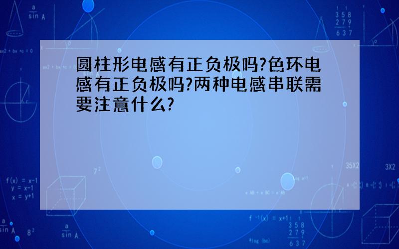 圆柱形电感有正负极吗?色环电感有正负极吗?两种电感串联需要注意什么?