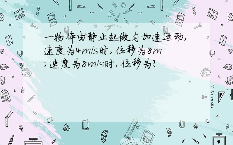 一物体由静止起做匀加速运动,速度为4m/s时,位移为8m；速度为8m/s时,位移为?