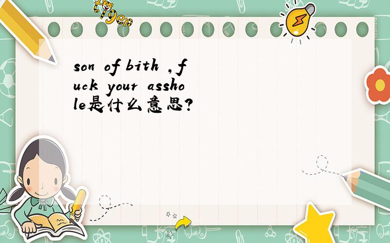 son of bith ,fuck your asshole是什么意思?